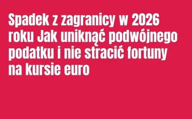 Obraz do artykułu: Spadek z zagranicy w 2026 roku Jak uniknąć podwójnego podatku i nie stracić fortuny na kursie euro