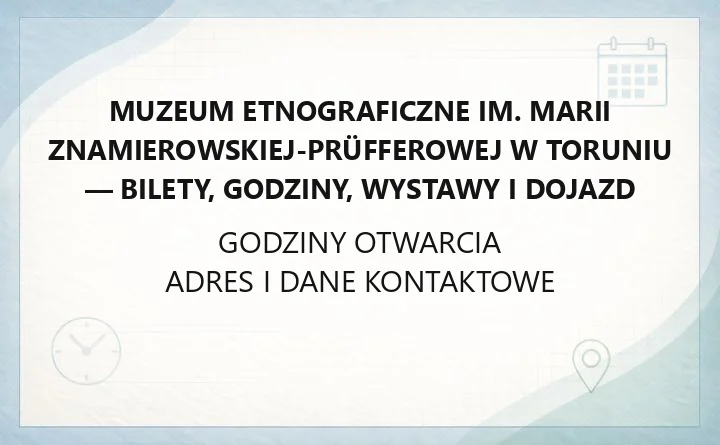 Muzeum Etnograficzne im. Marii Znamierowskiej-Prüfferowej w Toruniu - bilety, godziny, wystawy i dojazd