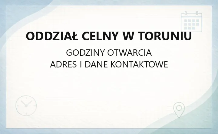Oddział Celny w Toruniu - kontakt, godziny, zasięg i sprawy do załatwienia